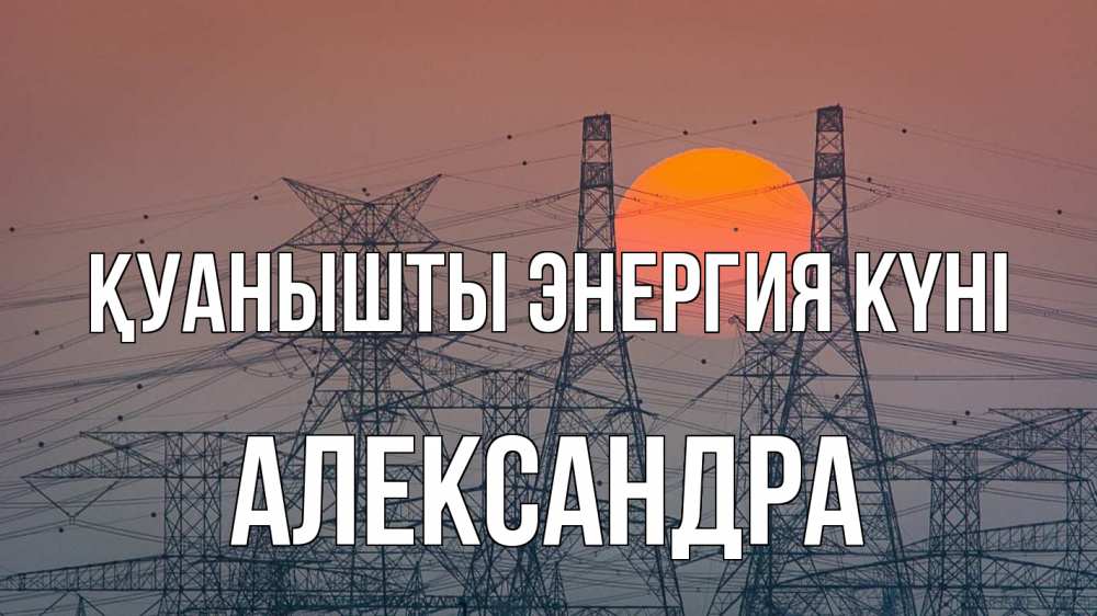 Күн сайын ашық хат с именем, Александра Қуанышты энергия күні Закат, энергетика Онлайн тегін жүктеп алу тілектері бар керемет карта 