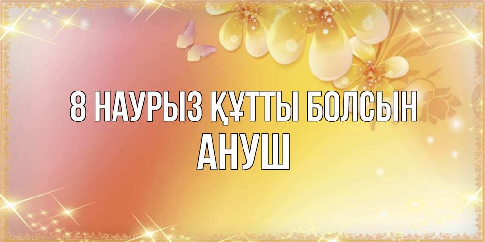 Күн сайын ашық хат с именем, Ануш 8 наурыз құтты болсын бесплатные открытки на международный женский день Онлайн тегін жүктеп алу тілектері бар керемет карта 
