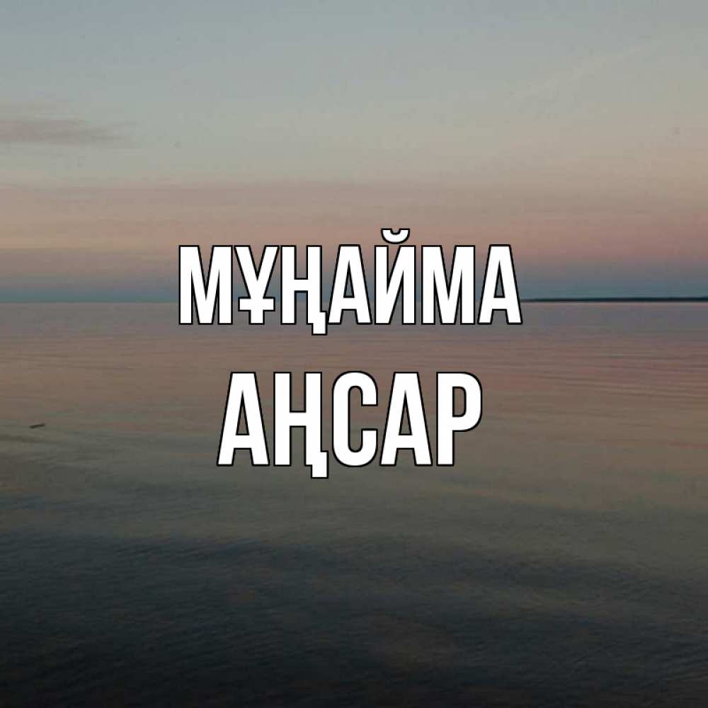 Күн сайын ашық хат с именем, Аңсар Мұңайма водная гладь Онлайн тегін жүктеп алу тілектері бар керемет карта 