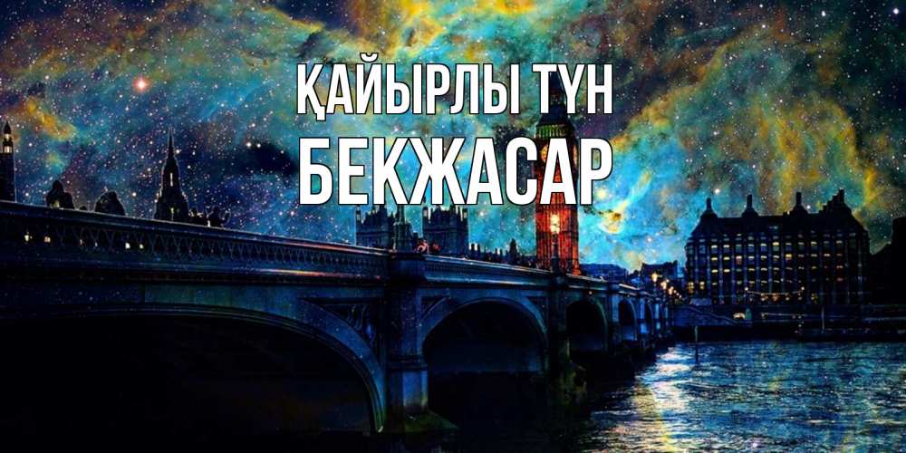 Күн сайын ашық хат с именем, Бекжасар Қайырлы түн биг бен Онлайн тегін жүктеп алу тілектері бар керемет карта 