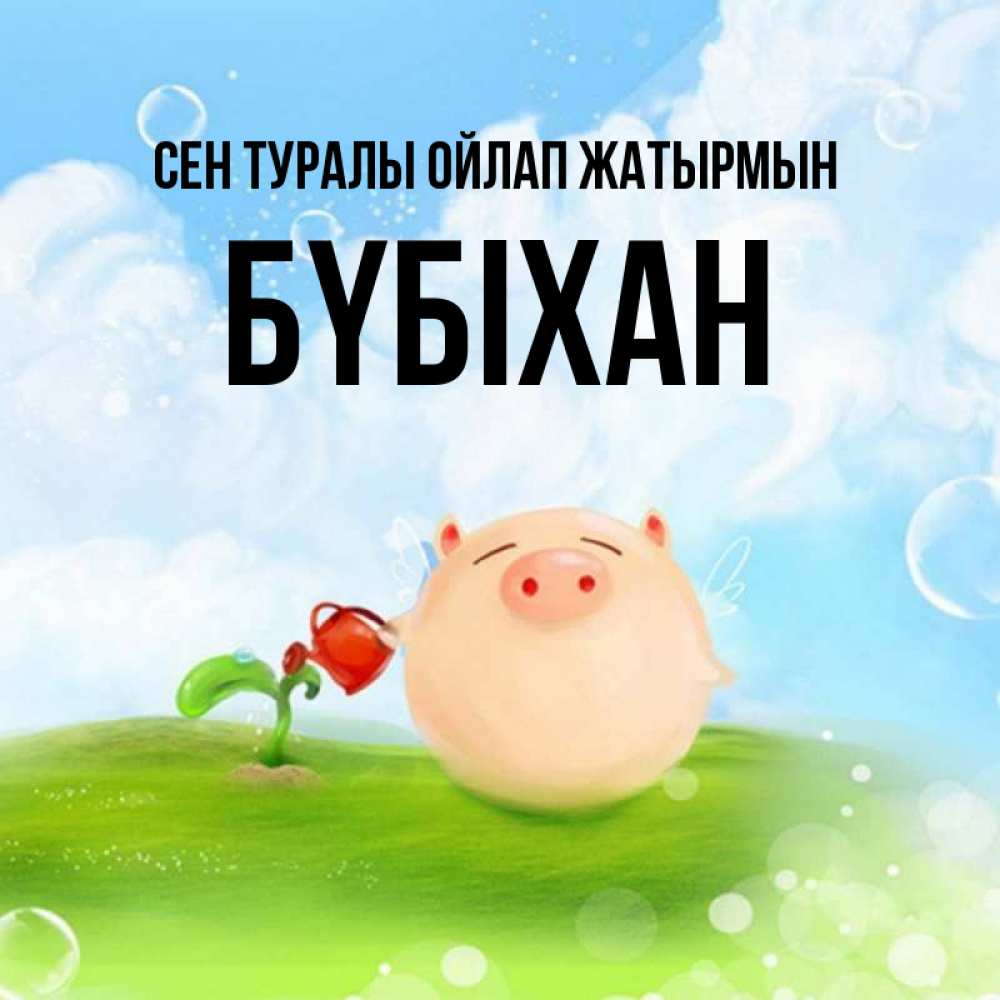 Күн сайын ашық хат с именем, БҮБІХАН Сен туралы ойлап жатырмын позитивная свинюшка Онлайн тегін жүктеп алу тілектері бар керемет карта 