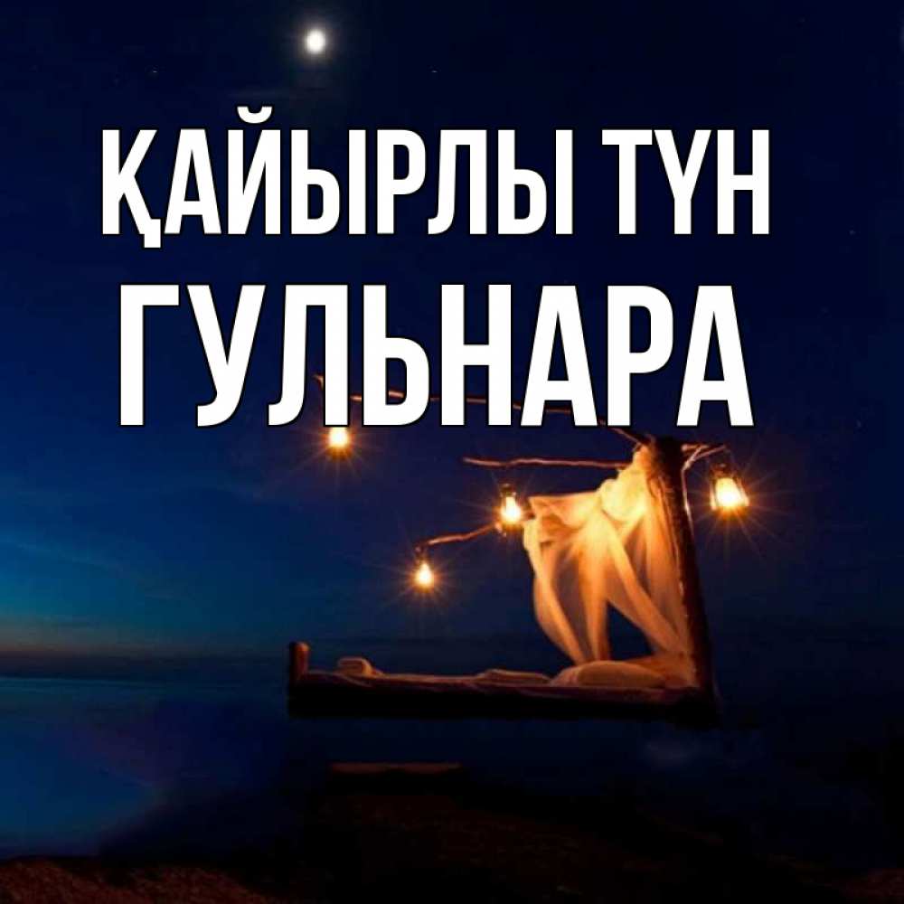 Күн сайын ашық хат с именем, Гульнара Қайырлы түн милый мой Онлайн тегін жүктеп алу тілектері бар керемет карта 