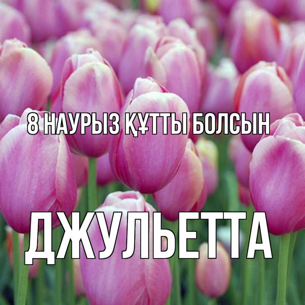 Күн сайын ашық хат с именем, Джульетта 8 наурыз құтты болсын на международный женский день 3 Онлайн тегін жүктеп алу тілектері бар керемет карта 