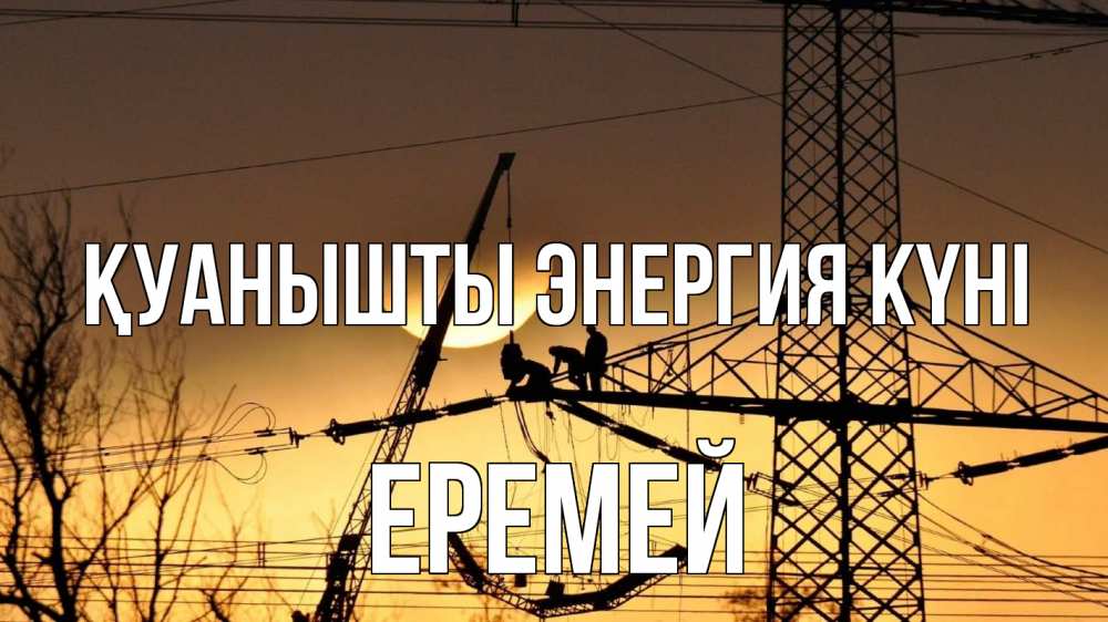 Күн сайын ашық хат с именем, Еремей Қуанышты энергия күні ЛЭП ремонт закат Онлайн тегін жүктеп алу тілектері бар керемет карта 