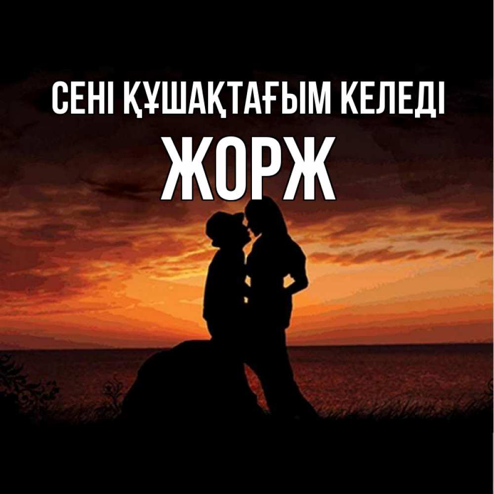 Күн сайын ашық хат с именем, Жорж сені құшақтағым келеді парень и девушка и оранжевое небо Онлайн тегін жүктеп алу тілектері бар керемет карта 