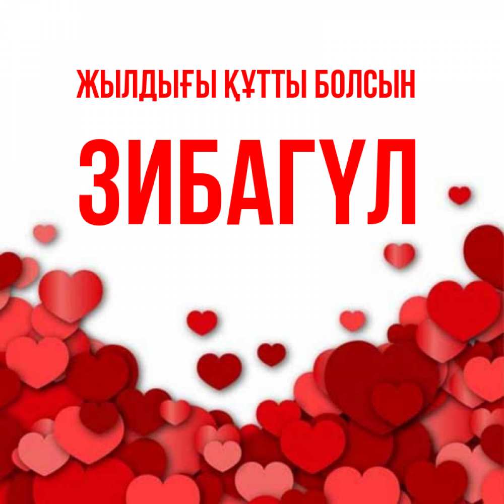 Күн сайын ашық хат с именем, ЗИБАГҮЛ Жылдығы құтты болсын много красных сердечек о любви Онлайн тегін жүктеп алу тілектері бар керемет карта 