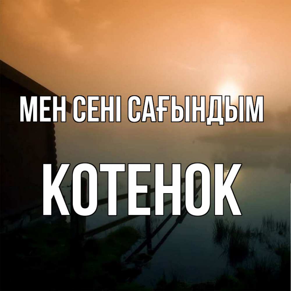 Күн сайын ашық хат с именем, Котенок Мен сені сағындым приходи ко мне на чай Онлайн тегін жүктеп алу тілектері бар керемет карта 