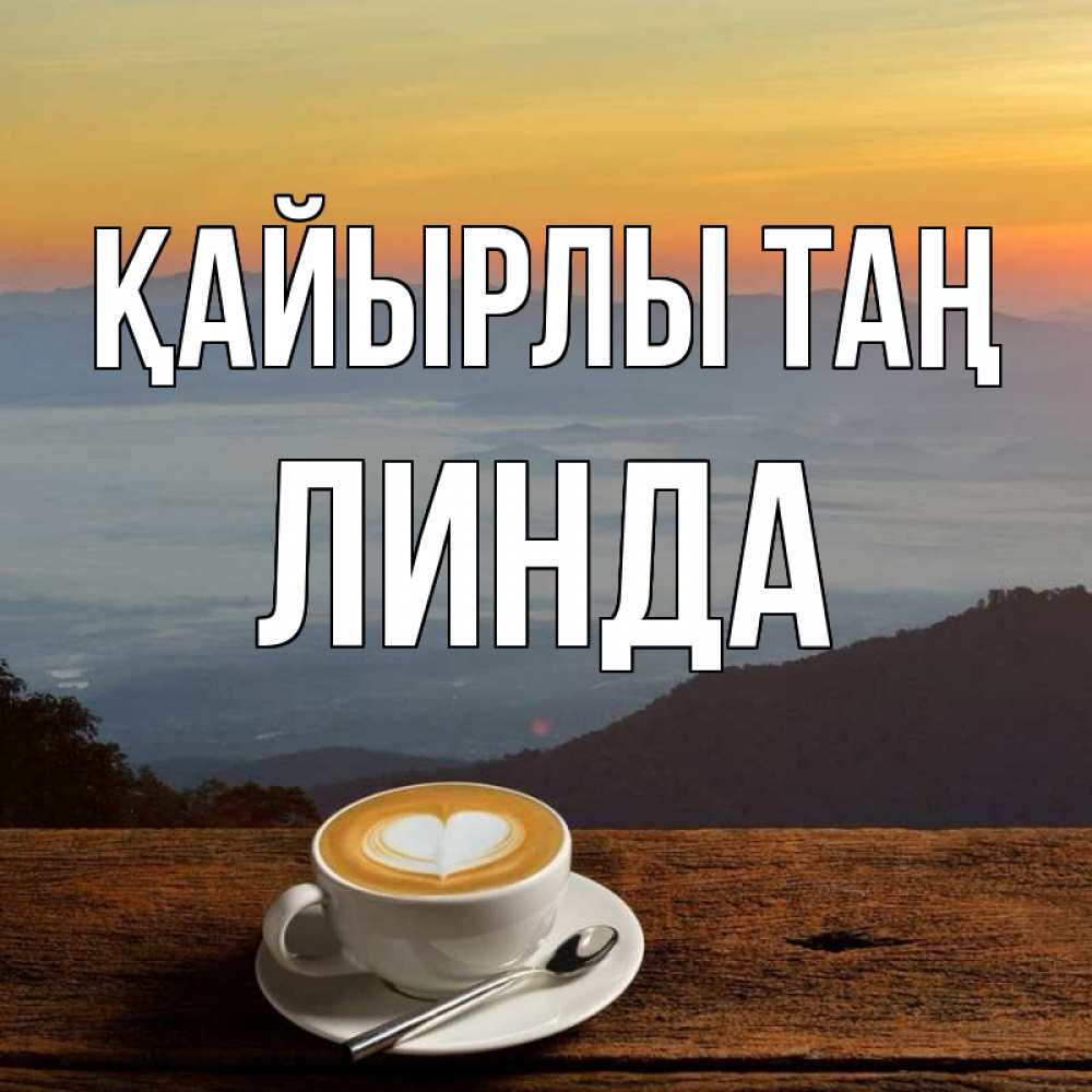 Күн сайын ашық хат с именем, Линда Қайырлы таң кофе на высоте Онлайн тегін жүктеп алу тілектері бар керемет карта 