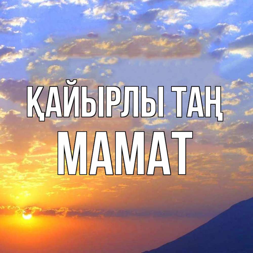 Күн сайын ашық хат с именем, МАМАТ Қайырлы таң облака и солнце Онлайн тегін жүктеп алу тілектері бар керемет карта 