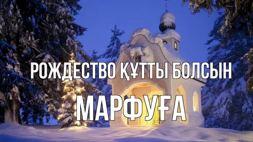 Күн сайын ашық хат с именем, МАРФУҒА Рождество құтты болсын часовня Онлайн тегін жүктеп алу тілектері бар керемет карта 