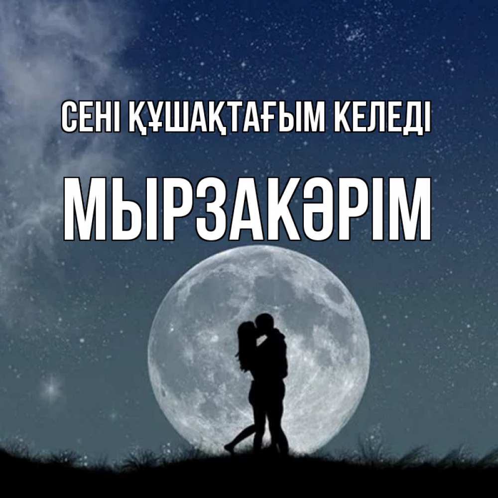 Күн сайын ашық хат с именем, Мырзакәрім сені құшақтағым келеді сладкая парочка Онлайн тегін жүктеп алу тілектері бар керемет карта 