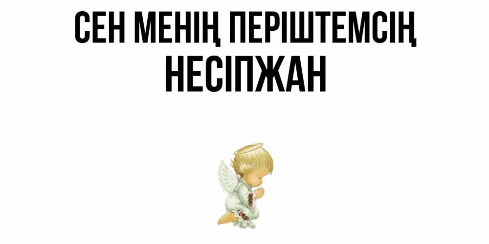 Күн сайын ашық хат с именем, НЕСІПЖАН Сен менің періштемсің ангел Онлайн тегін жүктеп алу тілектері бар керемет карта 