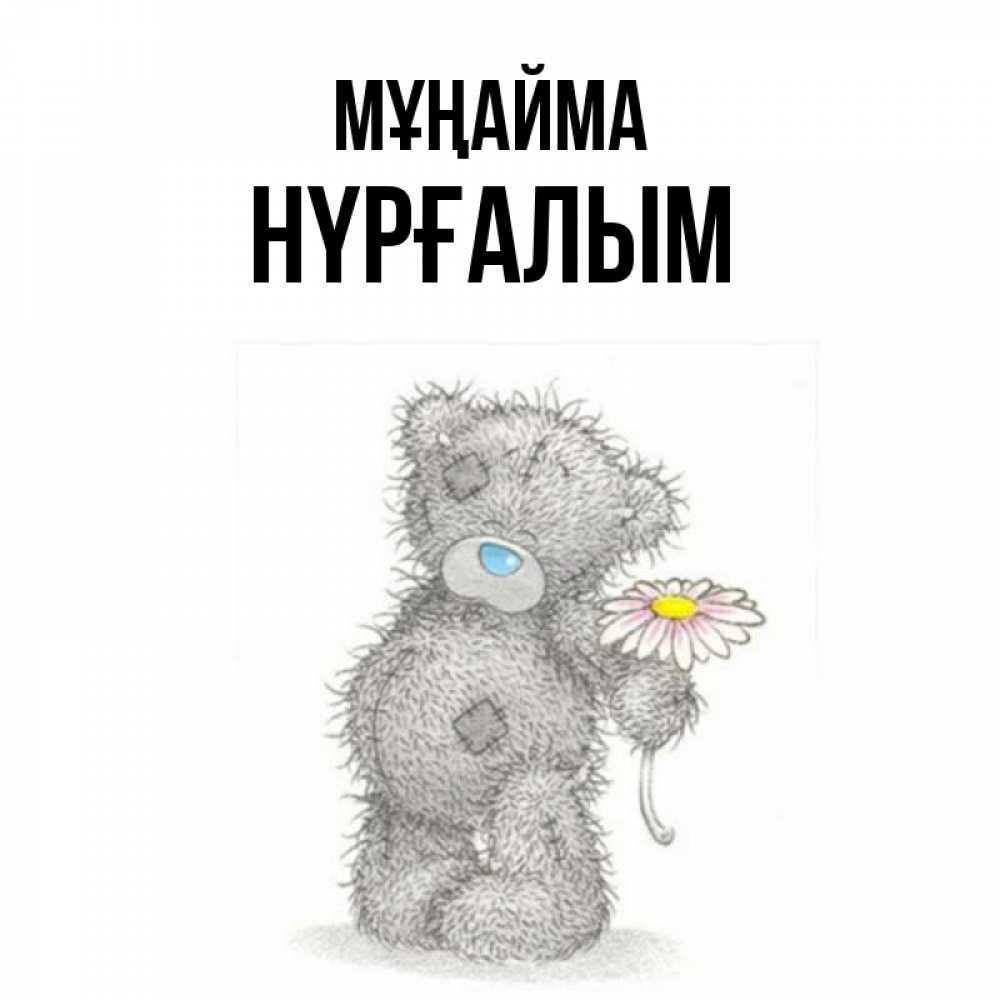 Күн сайын ашық хат с именем, НҮРҒАЛЫМ Мұңайма Плюшевый медвежонок с заплатками Онлайн тегін жүктеп алу тілектері бар керемет карта 