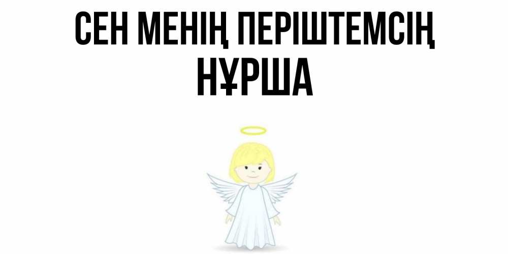Күн сайын ашық хат с именем, НҰРША Сен менің періштемсің ангел Онлайн тегін жүктеп алу тілектері бар керемет карта 