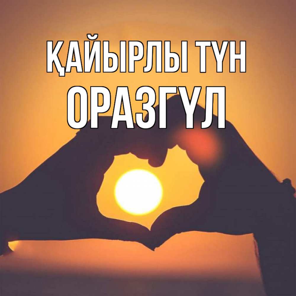 Күн сайын ашық хат с именем, ОРАЗГҮЛ Қайырлы түн садится солнце Онлайн тегін жүктеп алу тілектері бар керемет карта 