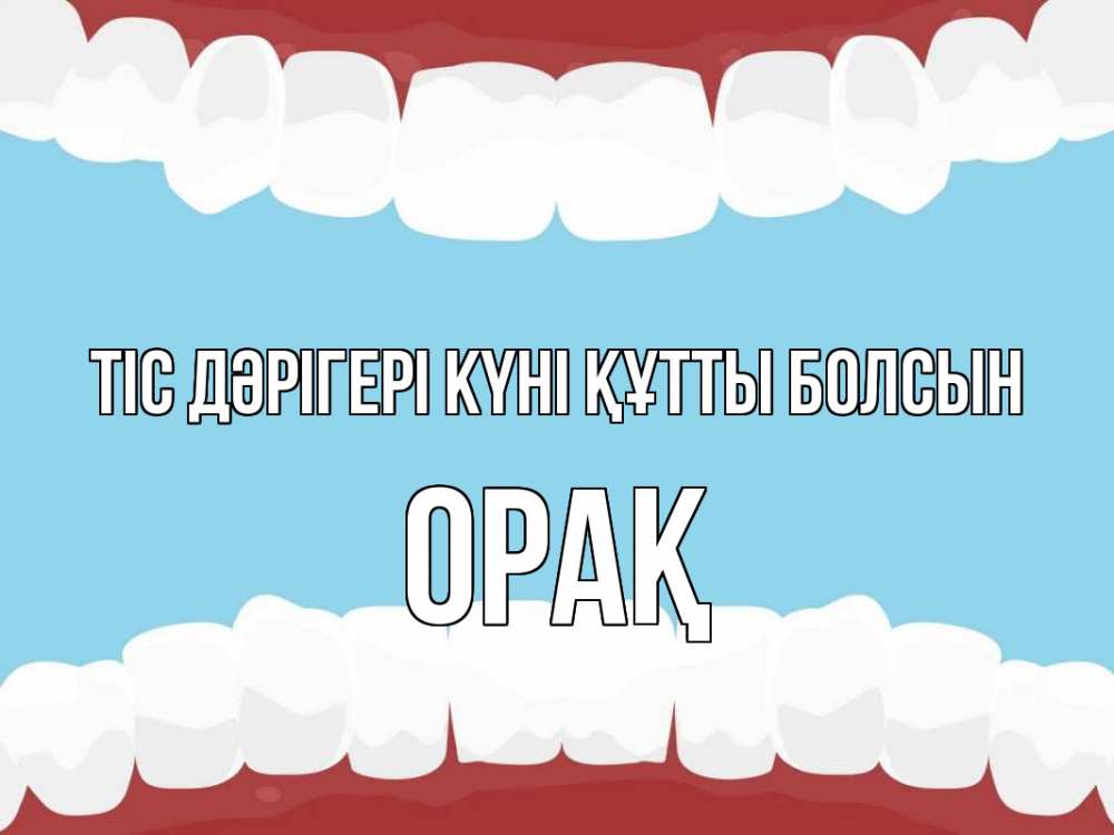 Күн сайын ашық хат с именем, ОРАҚ Тіс дәрігері күні құтты болсын с днем стоматолога Онлайн тегін жүктеп алу тілектері бар керемет карта 