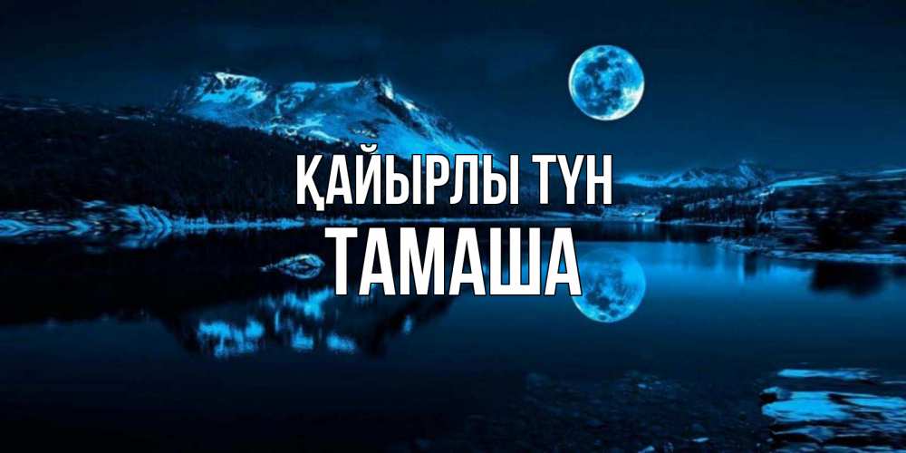 Күн сайын ашық хат с именем, ТАМАША Қайырлы түн луна, озеро, горы Онлайн тегін жүктеп алу тілектері бар керемет карта 