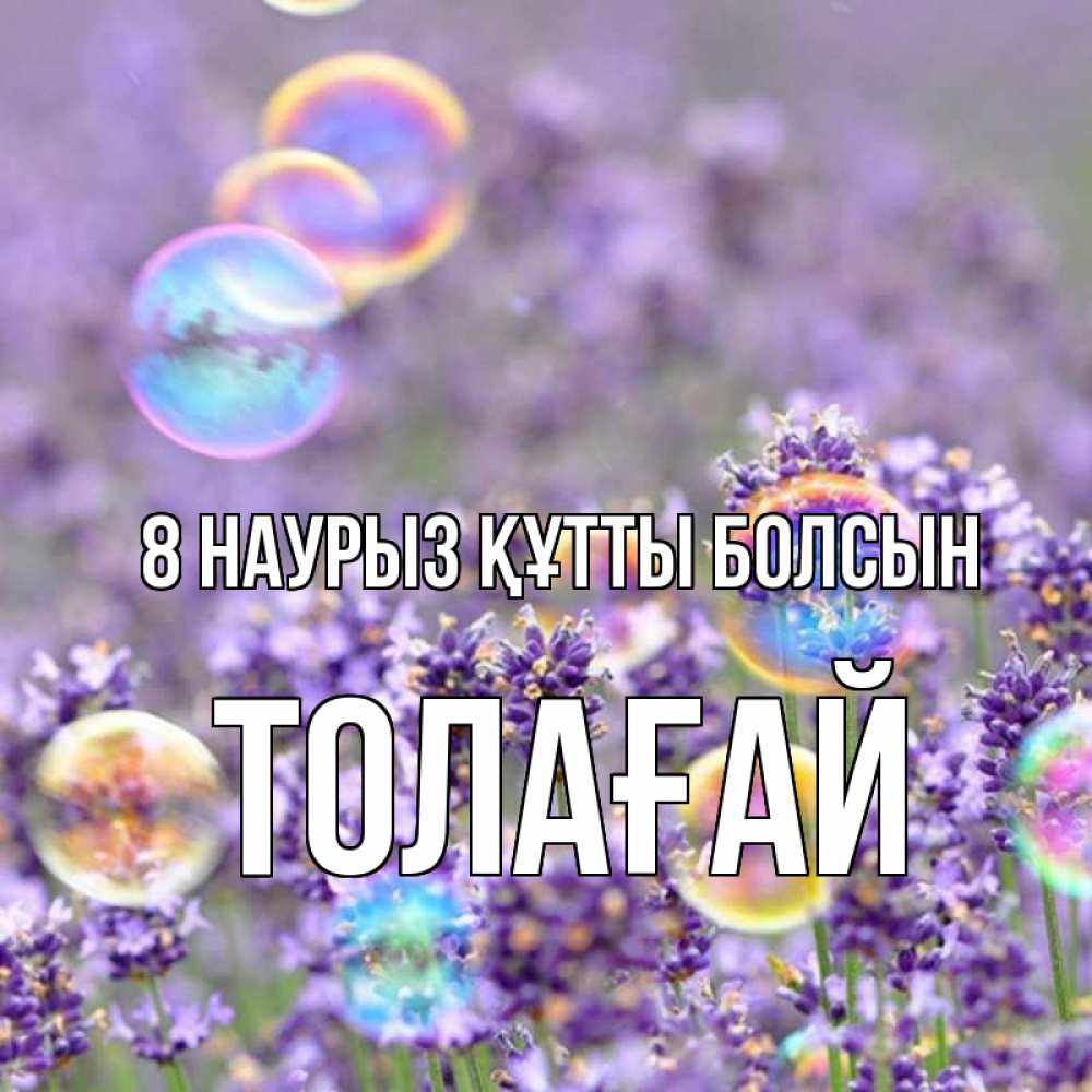 Күн сайын ашық хат с именем, ТОЛАҒАЙ 8 наурыз құтты болсын цветы Онлайн тегін жүктеп алу тілектері бар керемет карта 