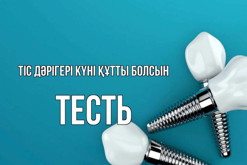 Күн сайын ашық хат с именем, Тесть Тіс дәрігері күні құтты болсын с днем стоматолога Онлайн тегін жүктеп алу тілектері бар керемет карта 