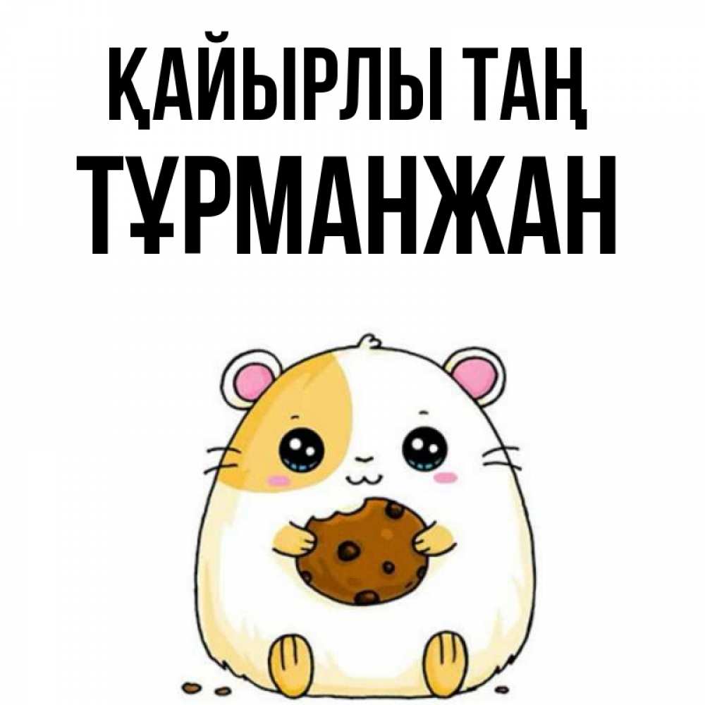Күн сайын ашық хат с именем, ТҰРМАНЖАН Қайырлы таң есть печеньку. Утречко Онлайн тегін жүктеп алу тілектері бар керемет карта 