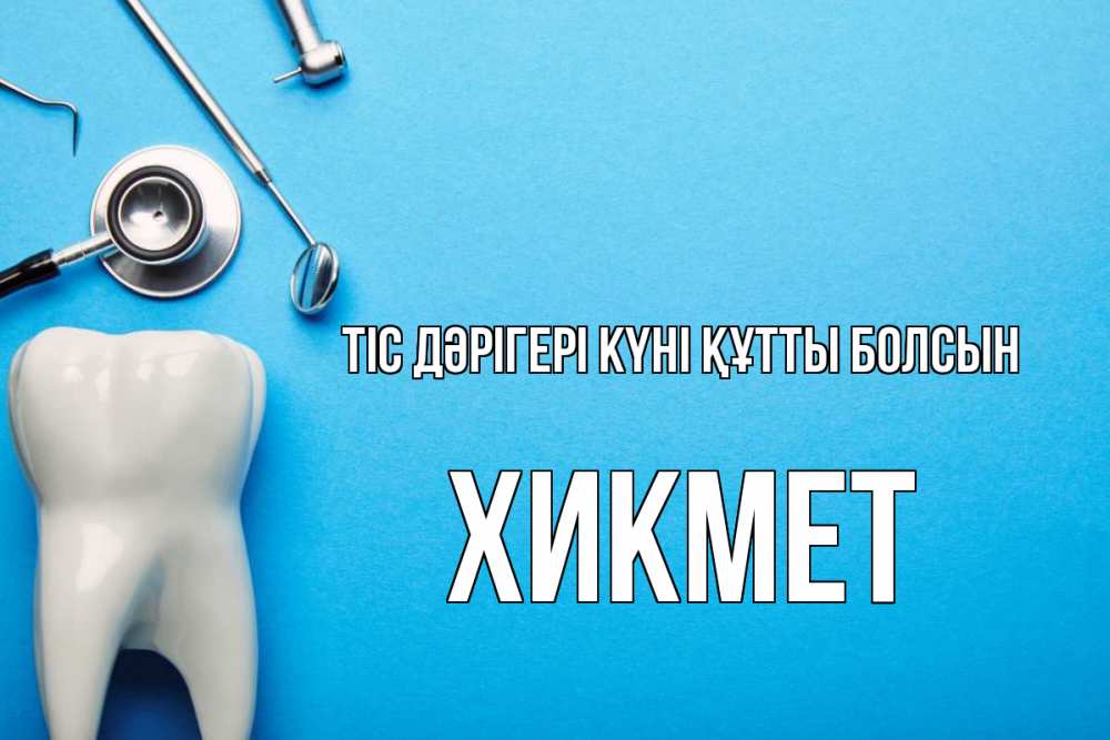 Күн сайын ашық хат с именем, ХИКМЕТ Тіс дәрігері күні құтты болсын с днем стоматолога Онлайн тегін жүктеп алу тілектері бар керемет карта 