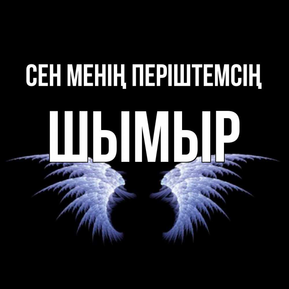 Күн сайын ашық хат с именем, ШЫМЫР Сен менің періштемсің ангельские крылья на черном фоне Онлайн тегін жүктеп алу тілектері бар керемет карта 