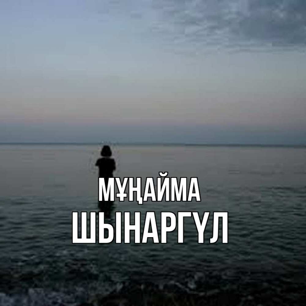Күн сайын ашық хат с именем, ШЫНАРГҮЛ Мұңайма девушка Онлайн тегін жүктеп алу тілектері бар керемет карта 