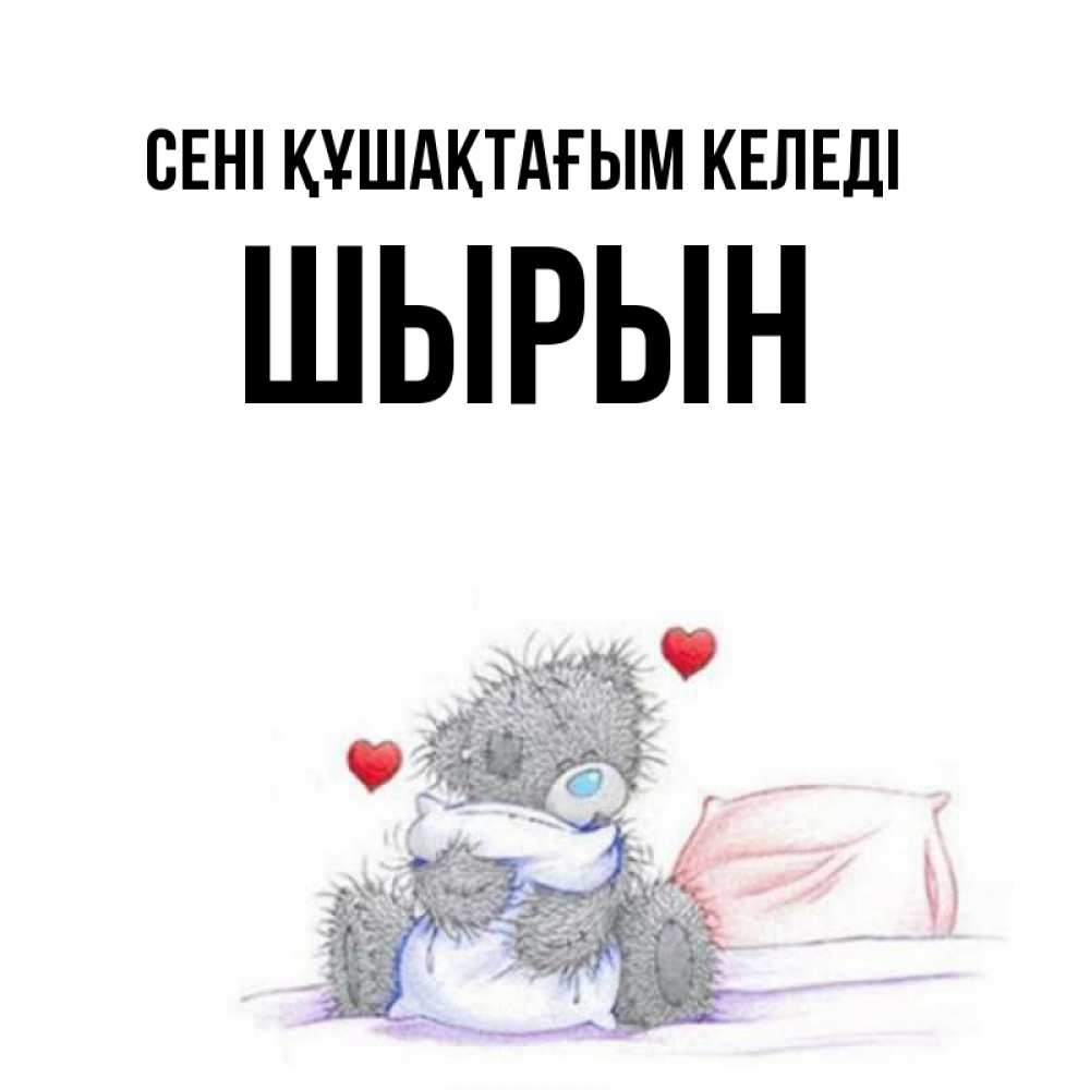 Күн сайын ашық хат с именем, ШЫРЫН сені құшақтағым келеді сердечки мишка Тедди и кроватка Онлайн тегін жүктеп алу тілектері бар керемет карта 