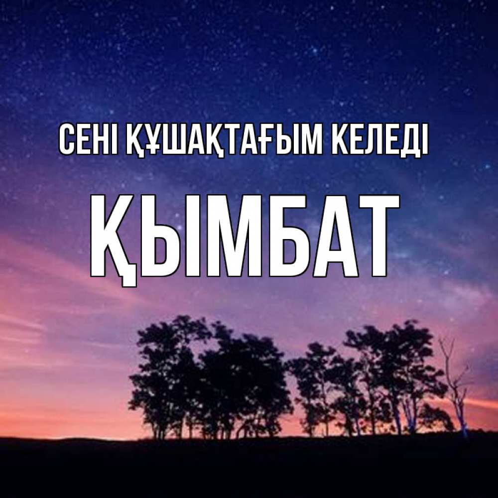 Күн сайын ашық хат с именем, ҚЫМБАТ сені құшақтағым келеді силуэты деревьев Онлайн тегін жүктеп алу тілектері бар керемет карта 