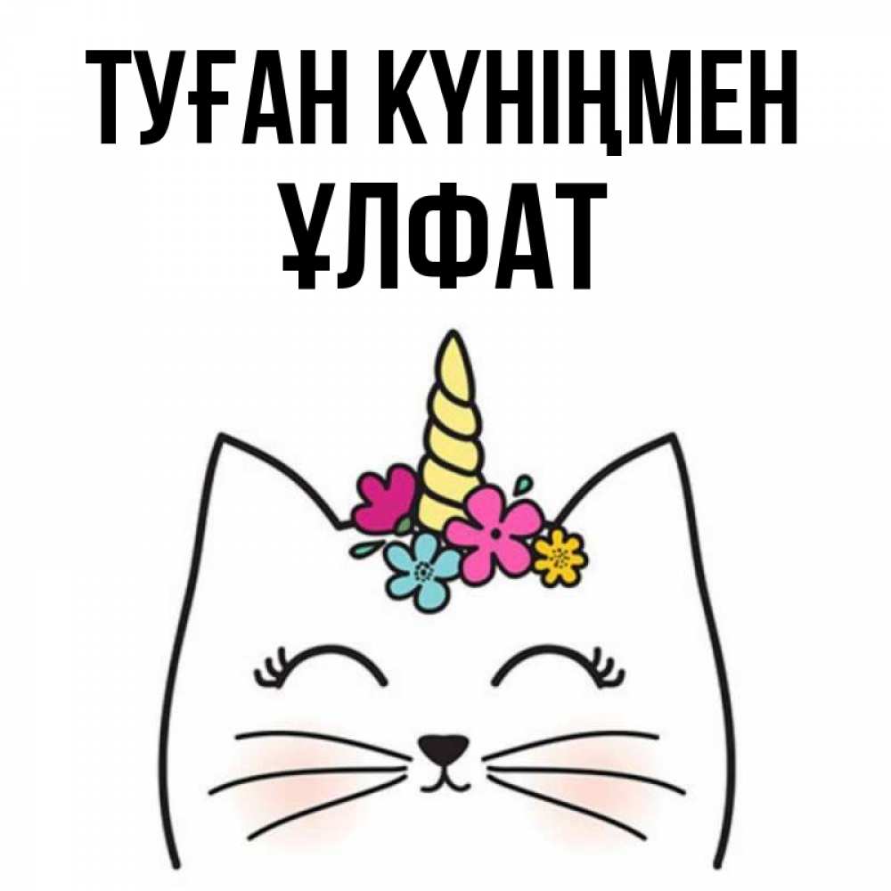 Күн сайын ашық хат с именем, ҰЛФАТ Туған күніңмен милый кот с одним рожком Онлайн тегін жүктеп алу тілектері бар керемет карта 