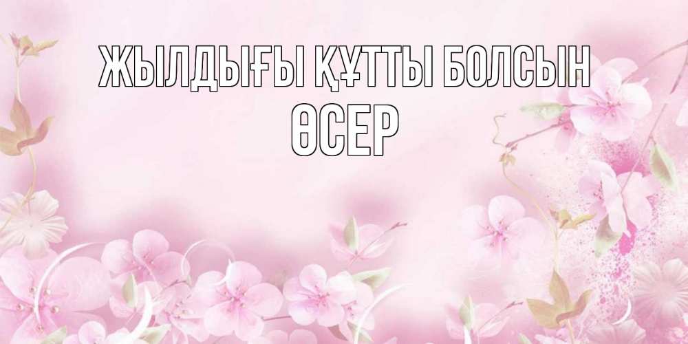 Күн сайын ашық хат с именем, ӨСЕР Жылдығы құтты болсын нежные цветы Онлайн тегін жүктеп алу тілектері бар керемет карта 