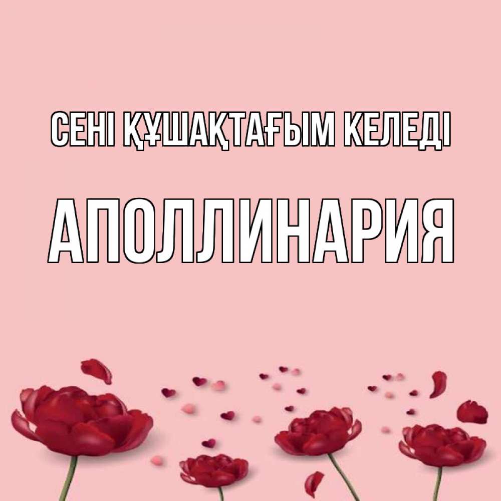 Күн сайын ашық хат с именем, Аполлинария сені құшақтағым келеді бесплатно Онлайн тегін жүктеп алу тілектері бар керемет карта 