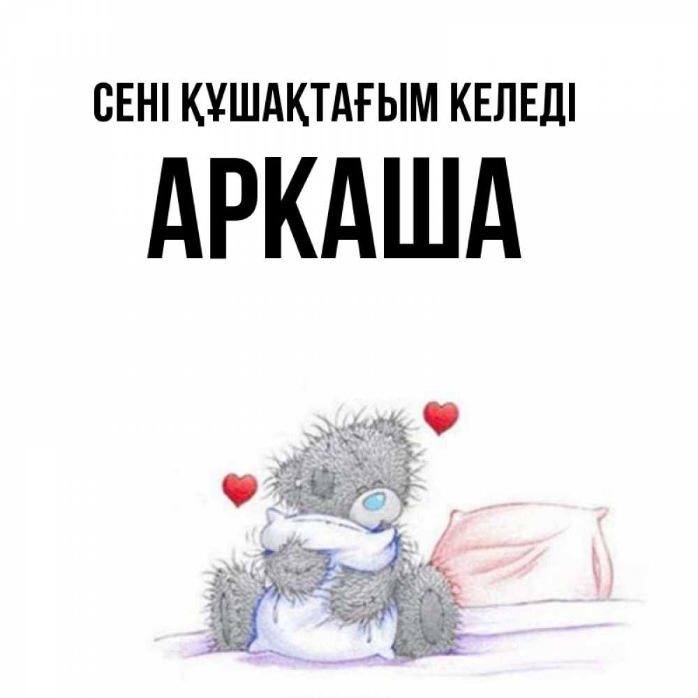 Күн сайын ашық хат с именем, Аркаша сені құшақтағым келеді сердечки мишка Тедди и кроватка Онлайн тегін жүктеп алу тілектері бар керемет карта 