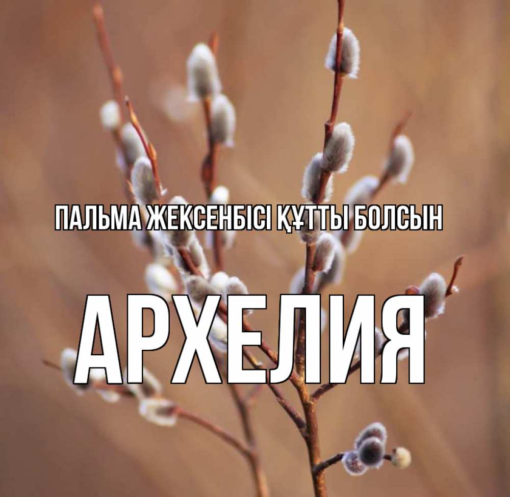 Күн сайын ашық хат с именем, Архелия Пальма жексенбісі құтты болсын верба Онлайн тегін жүктеп алу тілектері бар керемет карта 