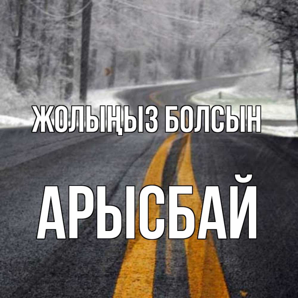 Күн сайын ашық хат с именем, Арысбай Жолыңыз болсын хорошего вам путешествия Онлайн тегін жүктеп алу тілектері бар керемет карта 