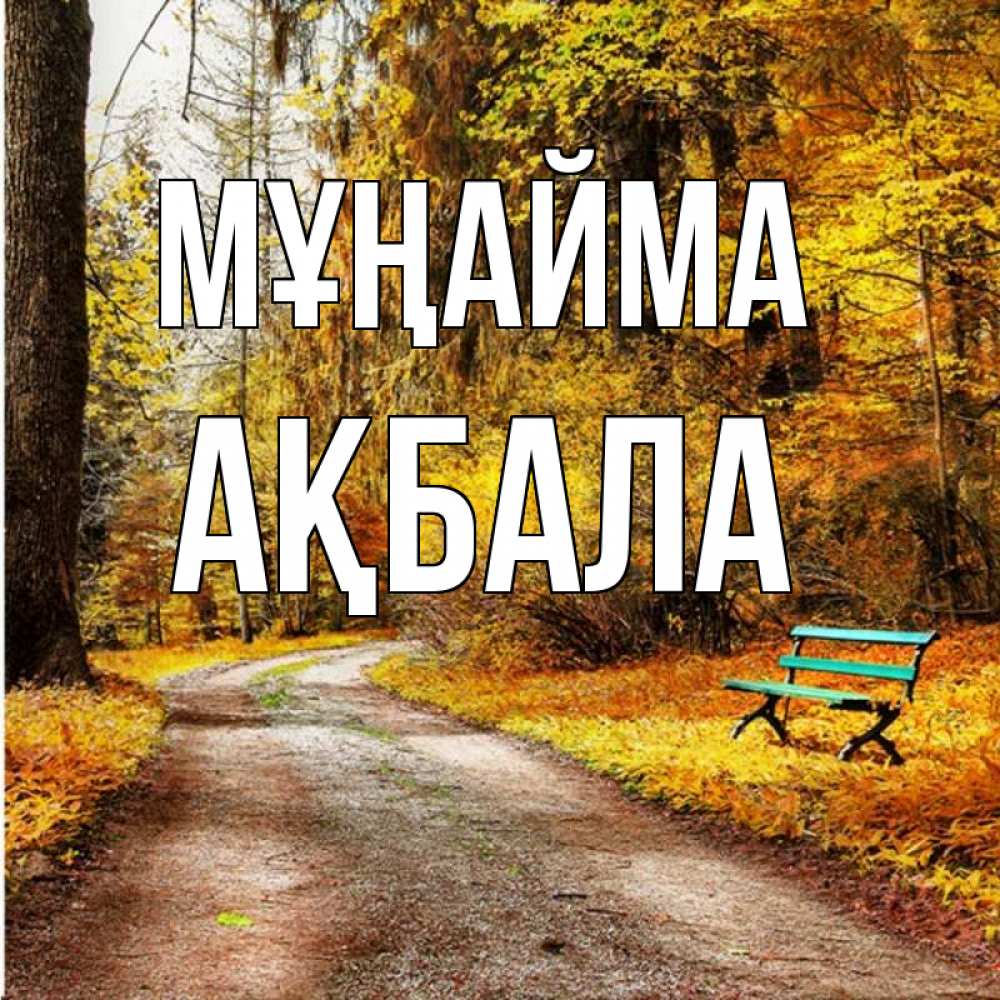 Күн сайын ашық хат с именем, АҚБАЛА Мұңайма зеленая лавочка Онлайн тегін жүктеп алу тілектері бар керемет карта 
