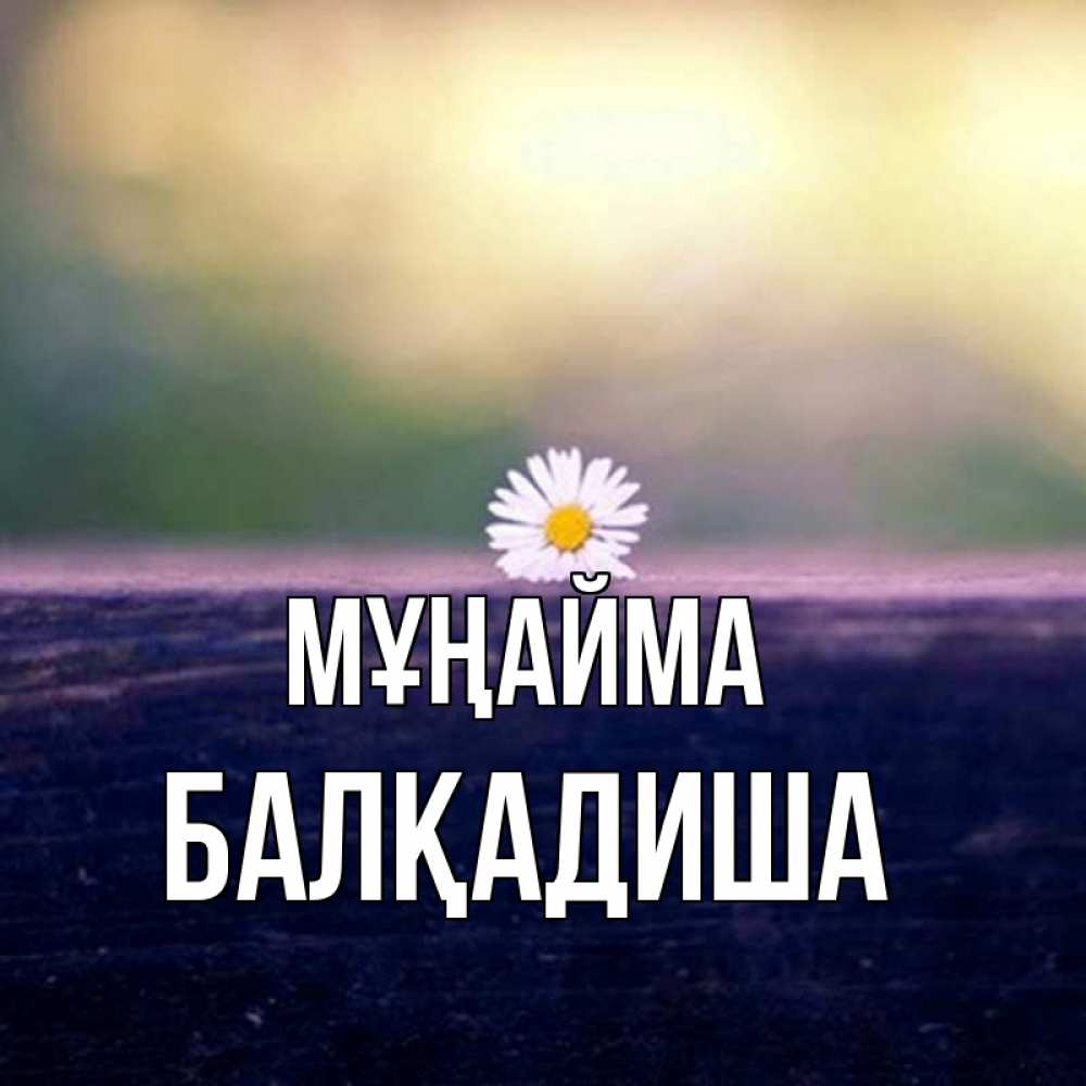 Күн сайын ашық хат с именем, БАЛҚАДИША Мұңайма красота Онлайн тегін жүктеп алу тілектері бар керемет карта 
