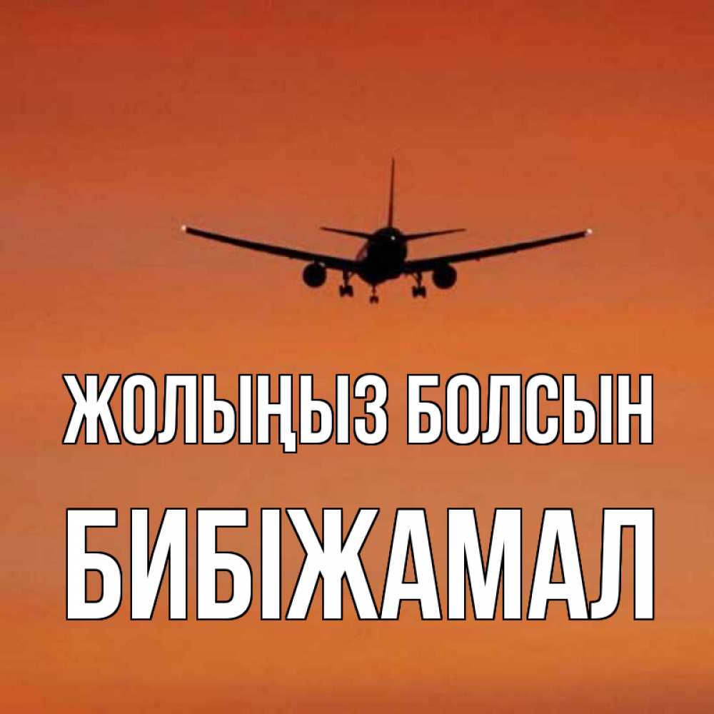 Күн сайын ашық хат с именем, БИБІЖАМАЛ Жолыңыз болсын силуэт самолета Онлайн тегін жүктеп алу тілектері бар керемет карта 