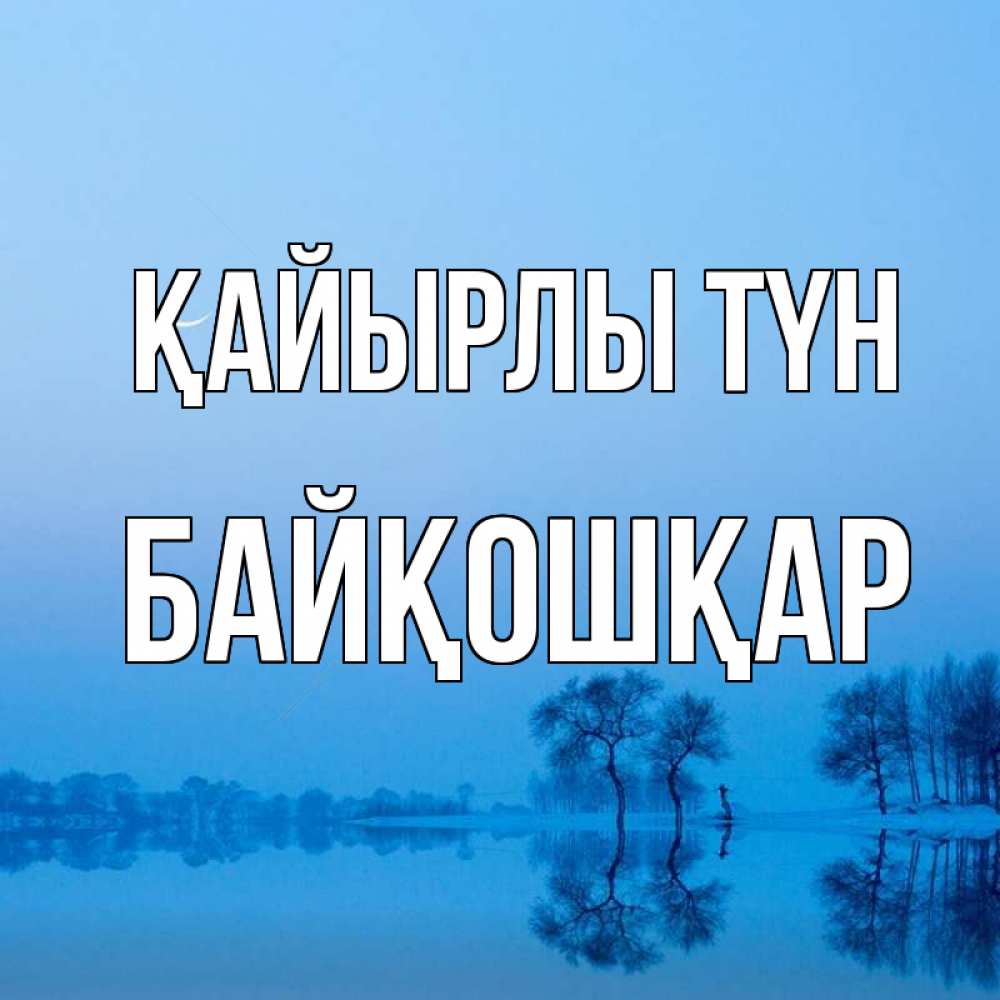 Күн сайын ашық хат с именем, Байқошқар Қайырлы түн весна Онлайн тегін жүктеп алу тілектері бар керемет карта 