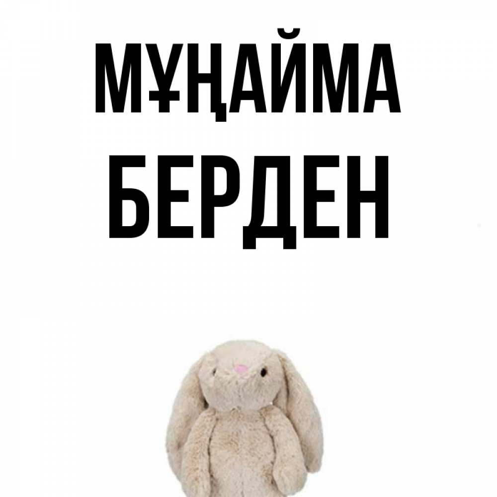 Күн сайын ашық хат с именем, Берден Мұңайма детская игрушка зайчика Онлайн тегін жүктеп алу тілектері бар керемет карта 