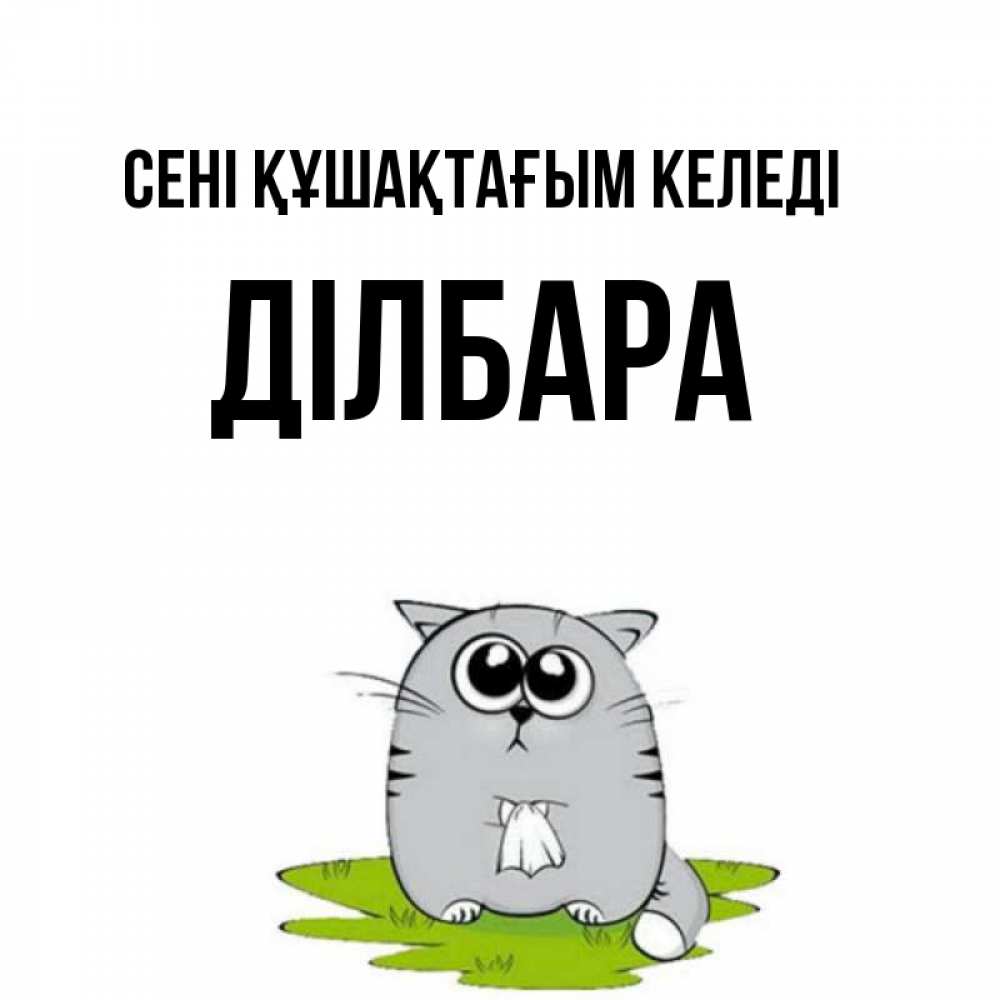 Күн сайын ашық хат с именем, ДІЛБАРА сені құшақтағым келеді котик теребит платочек сидя на травке Онлайн тегін жүктеп алу тілектері бар керемет карта 