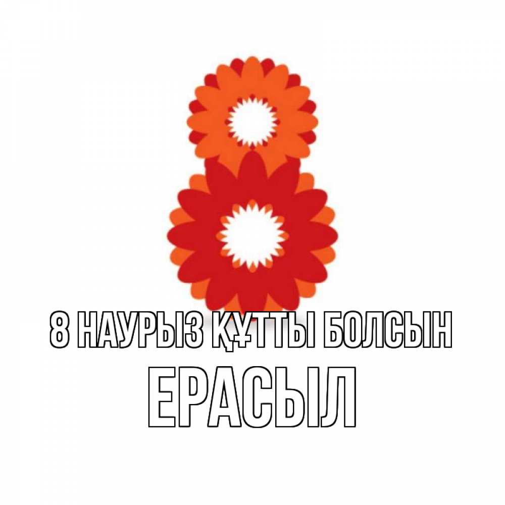 Күн сайын ашық хат с именем, Ерасыл 8 наурыз құтты болсын восьмерка из лепестков Онлайн тегін жүктеп алу тілектері бар керемет карта 