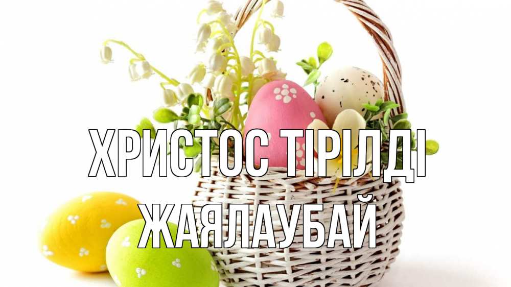 Күн сайын ашық хат с именем, Жаялаубай Христос тірілді пасха Онлайн тегін жүктеп алу тілектері бар керемет карта 