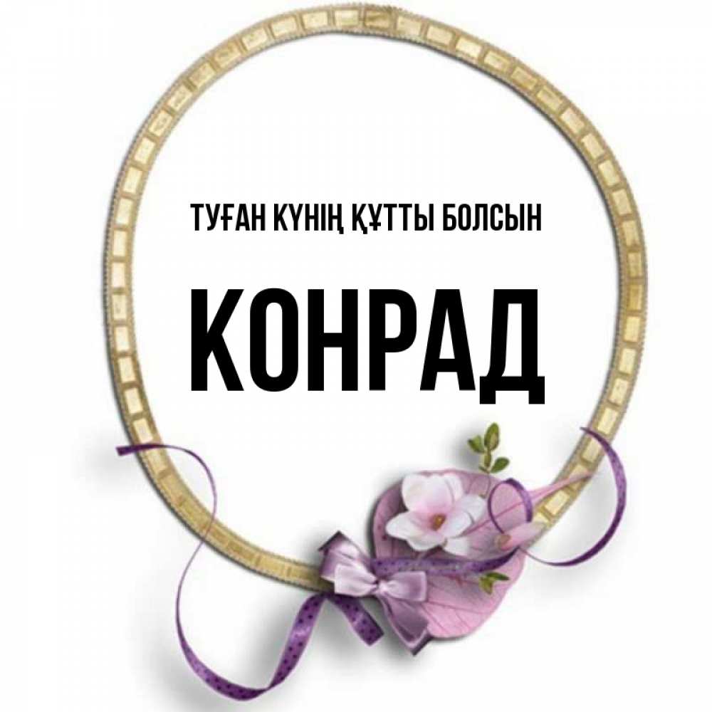 Күн сайын ашық хат с именем, Конрад Туған күнің құтты болсын золотая рамочка Онлайн тегін жүктеп алу тілектері бар керемет карта 
