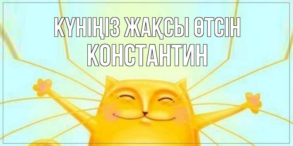 Күн сайын ашық хат с именем, Константин Күніңіз жақсы өтсін обнимашки Онлайн тегін жүктеп алу тілектері бар керемет карта 