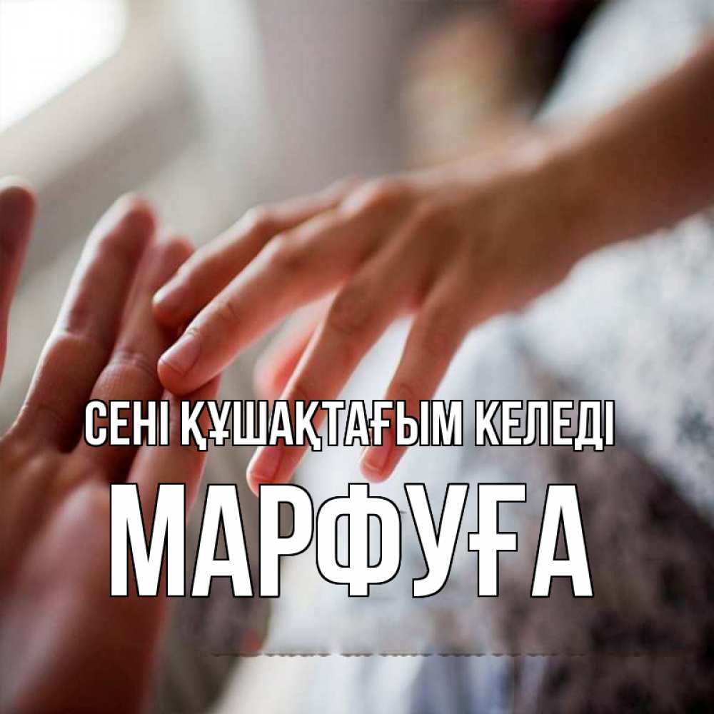 Күн сайын ашық хат с именем, МАРФУҒА сені құшақтағым келеді прикосновение Онлайн тегін жүктеп алу тілектері бар керемет карта 