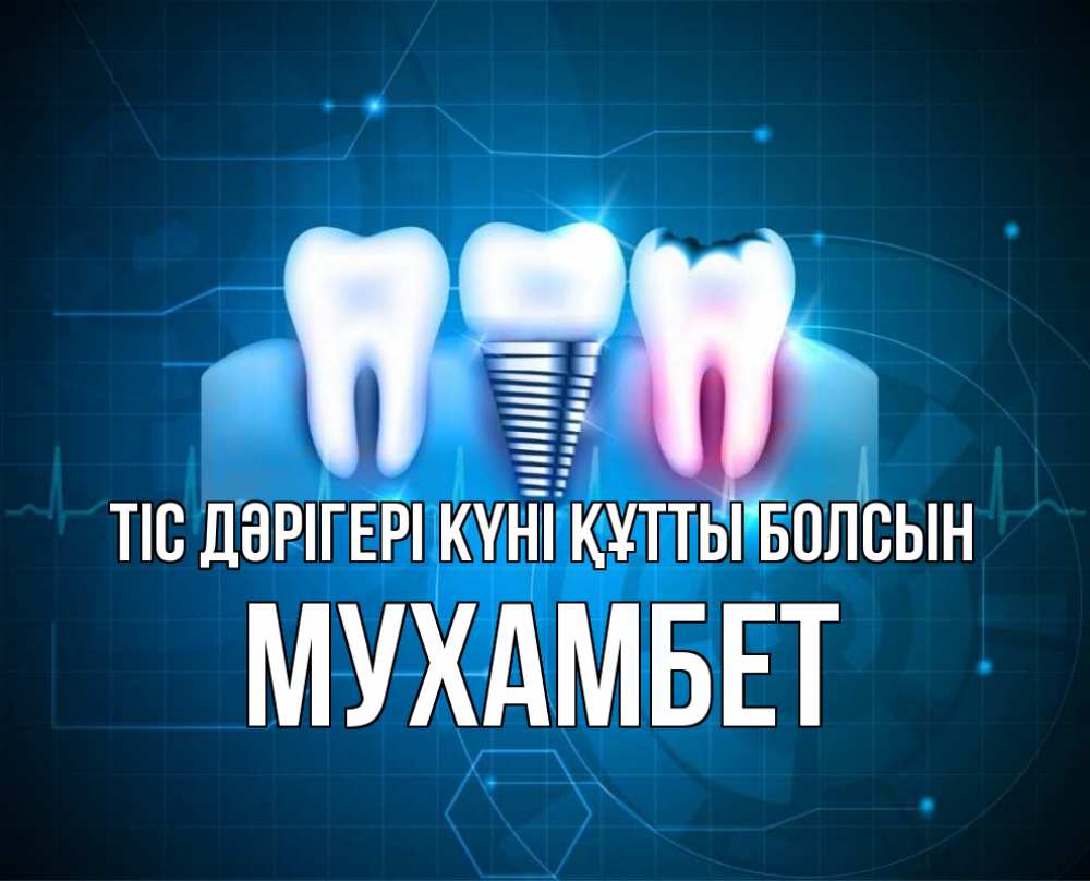 Күн сайын ашық хат с именем, МУХАМБЕТ Тіс дәрігері күні құтты болсын с днем стоматолога Онлайн тегін жүктеп алу тілектері бар керемет карта 