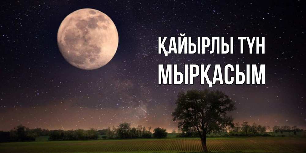 Күн сайын ашық хат с именем, МЫРҚАСЫМ Қайырлы түн ночные открытки с луной Онлайн тегін жүктеп алу тілектері бар керемет карта 