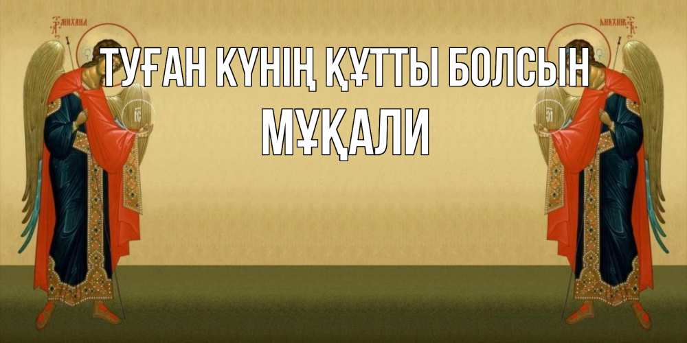 Күн сайын ашық хат с именем, МҰҚАЛИ Туған күнің құтты болсын христианство, праздники, день ангела Онлайн тегін жүктеп алу тілектері бар керемет карта 