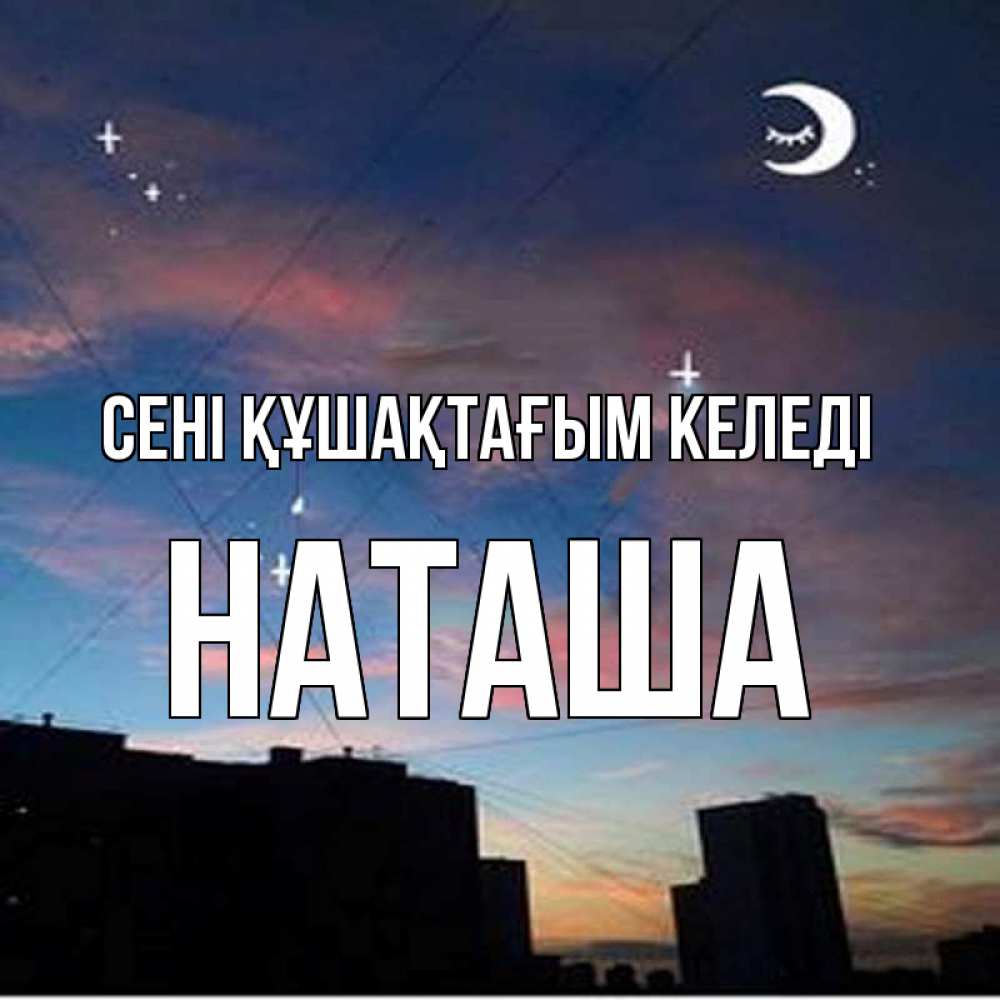 Күн сайын ашық хат с именем, Наташа сені құшақтағым келеді звездное небо Онлайн тегін жүктеп алу тілектері бар керемет карта 